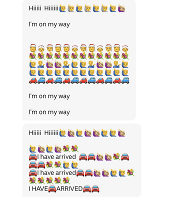 a text conversation.  someone says, interspersed with many emojis and repeating themself, 'hi hi i'm on my way'. their second message reads 'hi hi i have arrived' which they repeat in all caps.